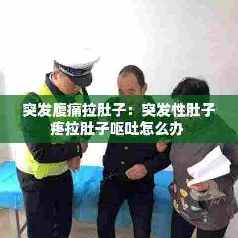 突发腹痛拉肚子：突发性肚子疼拉肚子呕吐怎么办 