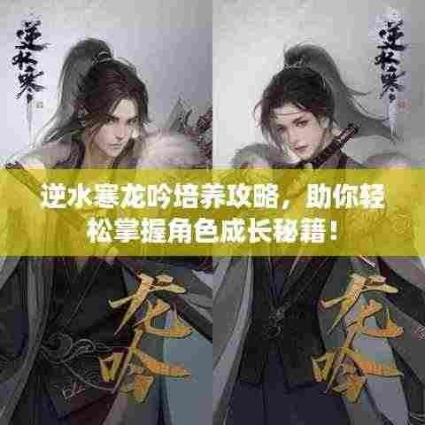 逆水寒龙吟培养攻略，助你轻松掌握角色成长秘籍！