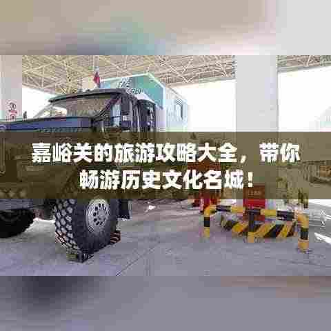 嘉峪关的旅游攻略大全,带你畅游历史文化名城!