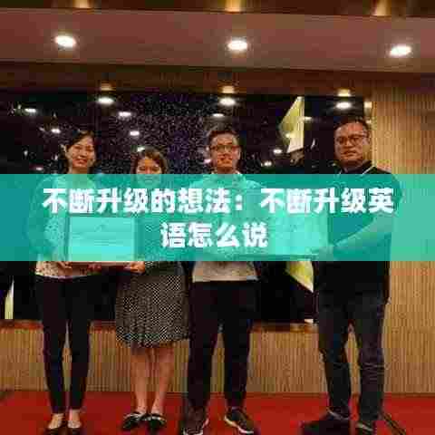 不断升级的想法:不断升级英语怎么说