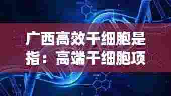 广西高效干细胞是指:高端干细胞项目体验