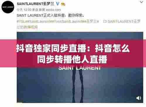 抖音独家同步直播:抖音怎么同步转播他人直播