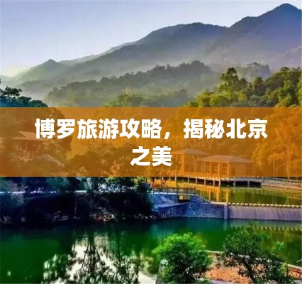 博罗旅游攻略,揭秘北京之美