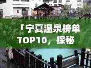 「宁夏温泉榜单TOP10,探秘宁夏最佳温泉胜地」