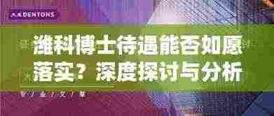潍科博士待遇能否如愿落实?深度探讨与分析