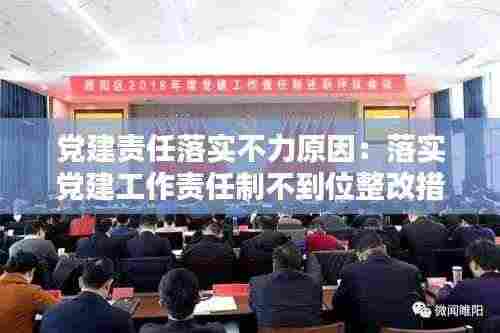 党建责任落实不力原因：落实党建工作责任制不到位整改措施 