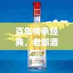 百年传承经典,老郎酒醇香四溢