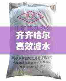 齐齐哈尔高效减水剂厂家,领跑建材科技,引领行业新篇章