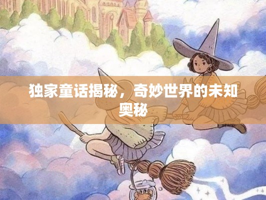独家童话揭秘，奇妙世界的未知奥秘
