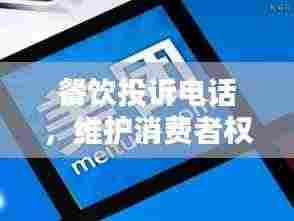 餐饮投诉电话,维护消费者权益的必备途径