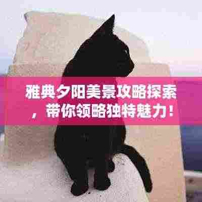 雅典夕阳美景攻略探索,带你领略独特魅力!