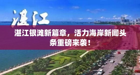 湛江银滩新篇章,活力海岸新闻头条重磅来袭!