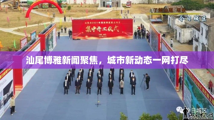 汕尾博雅新闻聚焦，城市新动态一网打尽