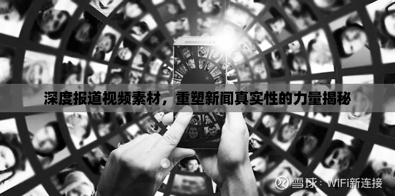 深度报道视频素材,重塑新闻真实性的力量揭秘