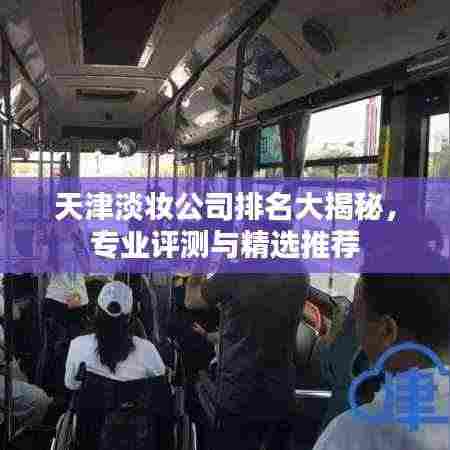 天津淡妆公司排名大揭秘,专业评测与精选推荐