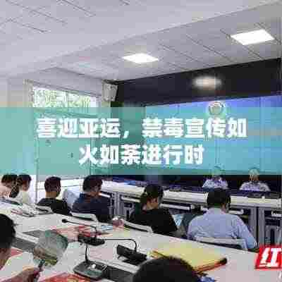 喜迎亚运,禁毒宣传如火如荼进行时