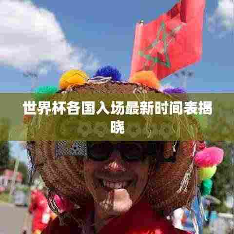 世界杯各国入场最新时间表揭晓