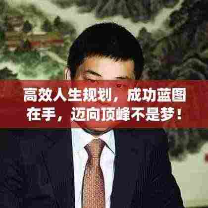 高效人生规划,成功蓝图在手,迈向顶峰不是梦!