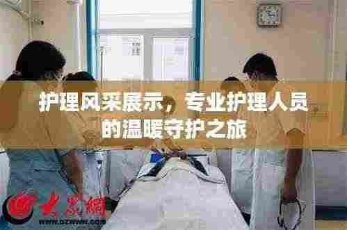 护理风采展示，专业护理人员的温暖守护之旅