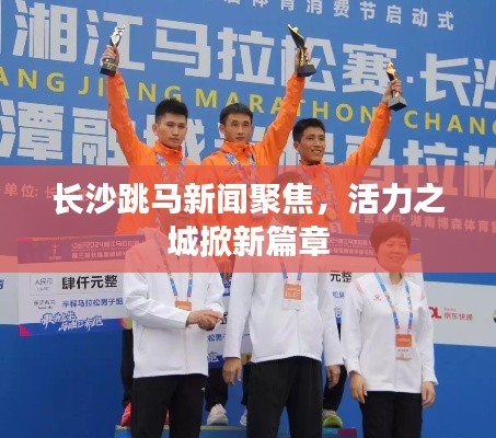 长沙跳马新闻聚焦，活力之城掀新篇章