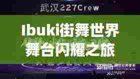 Ibuki街舞世界舞台闪耀之旅，卓越表现引领排名之巅