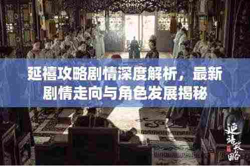 延禧攻略剧情深度解析，最新剧情走向与角色发展揭秘