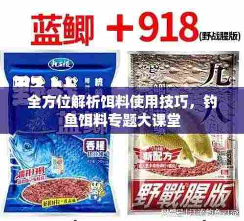 全方位解析饵料使用技巧,钓鱼饵料专题大课堂