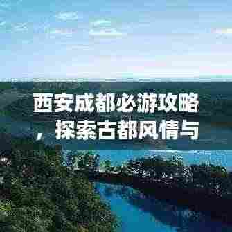 西安成都必游攻略,探索古都风情与天府之国魅力
