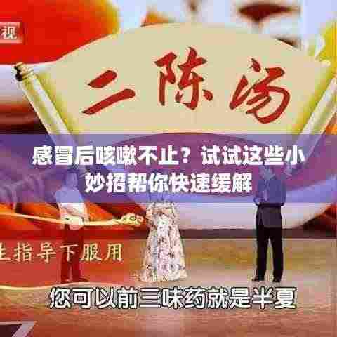 感冒后咳嗽不止?试试这些小妙招帮你快速缓解