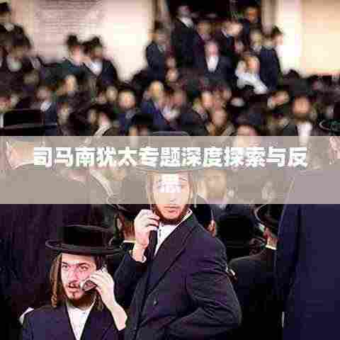 司马南犹太专题深度探索与反思