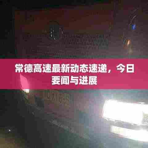 常德高速最新动态速递,今日要闻与进展