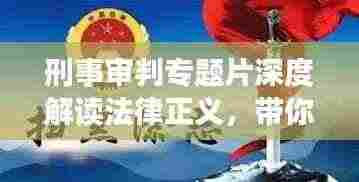 刑事审判专题片深度解读法律正义,带你领略正义之光