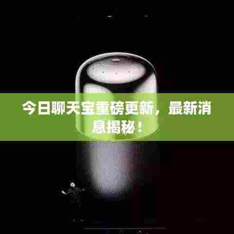 今日聊天宝重磅更新,最新消息揭秘!