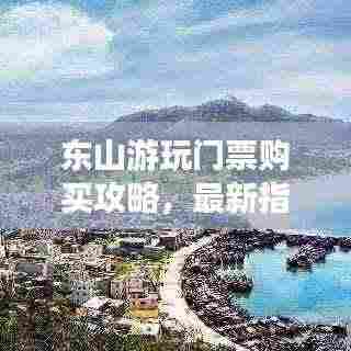 东山游玩门票购买攻略,最新指南