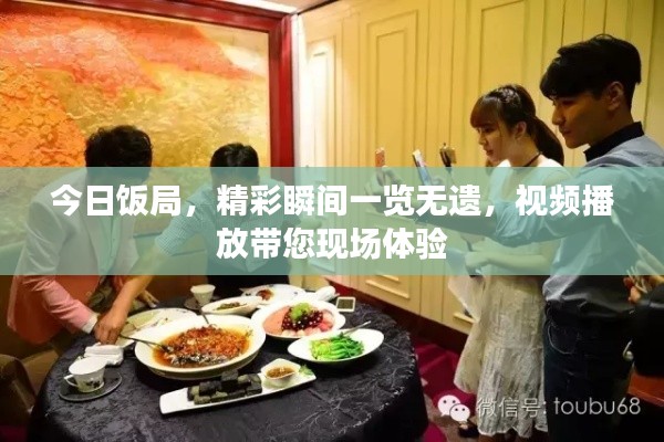 今日饭局，精彩瞬间一览无遗，视频播放带您现场体验