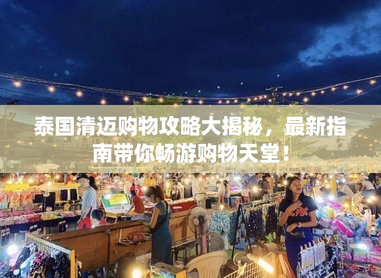 泰国清迈购物攻略大揭秘,最新指南带你畅游购物天堂!