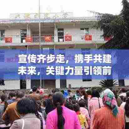 宣传齐步走,携手共建未来,关键力量引领前行