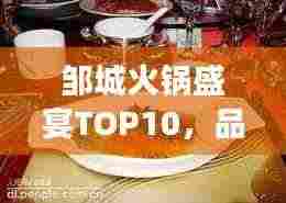 邹城火锅盛宴TOP10,品味高档火锅的艺术之旅