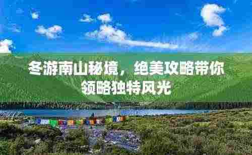 冬游南山秘境,绝美攻略带你领略独特风光