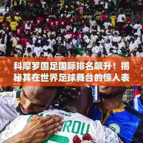 科摩罗国足国际排名飙升!揭秘其在世界足球舞台的惊人表现
