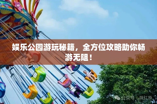 娱乐公园游玩秘籍,全方位攻略助你畅游无阻!