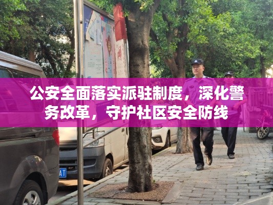 公安全面落实派驻制度,深化警务改革,守护社区安全防线