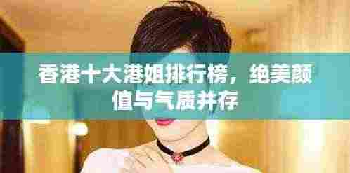 香港十大港姐排行榜,绝美颜值与气质并存