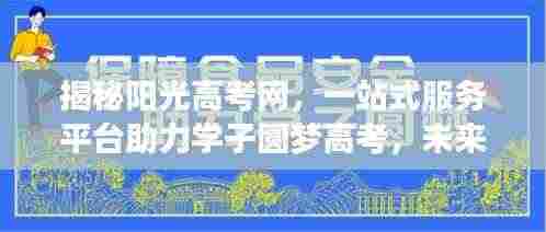 揭秘阳光高考网,一站式服务平台助力学子圆梦高考,未来可期!