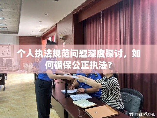 个人执法规范问题深度探讨，如何确保公正执法？