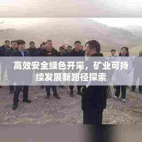 高效安全绿色开采,矿业可持续发展新路径探索