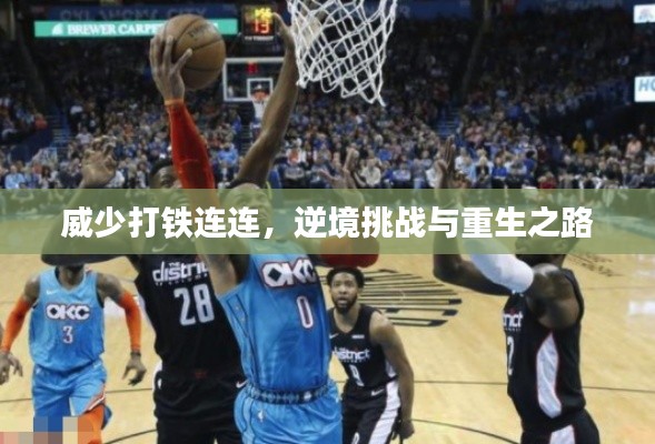 威少打铁连连,逆境挑战与重生之路