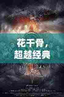 花千骨,超越经典的仙侠魅力,引领新世代视觉盛宴!