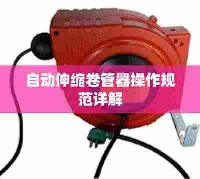 自动伸缩卷管器操作规范详解