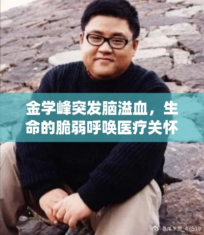 金学峰突发脑溢血,生命的脆弱呼唤医疗关怀的力量